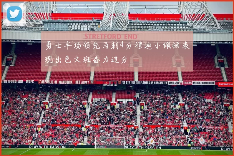勇士半场领先马刺4分穆迪小佩顿表现出色文班奋力追分