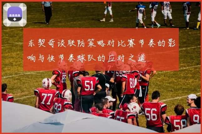 东契奇谈联防策略对比赛节奏的影响与快节奏球队的应对之道