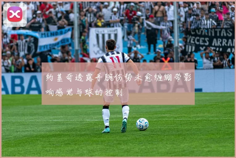 约基奇透露手腕伤势未愈缠绷带影响感觉与球的控制