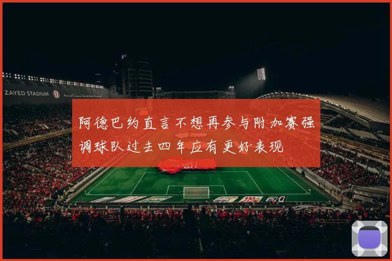 阿德巴约直言不想再参与附加赛强调球队过去四年应有更好表现