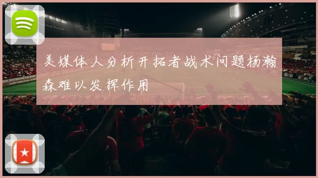 美媒体人分析开拓者战术问题杨瀚森难以发挥作用