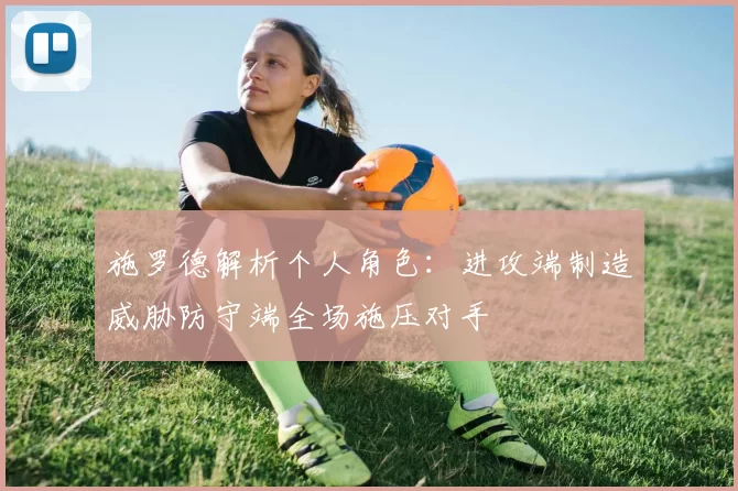 施罗德解析个人角色：进攻端制造威胁防守端全场施压对手